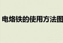 电烙铁的使用方法图解（电烙铁的使用方法）