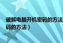 破解电脑开机密码的方法是什么不用U盘（破解电脑开机密码的方法）