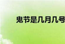 鬼节是几月几号（鬼节是什么时候）