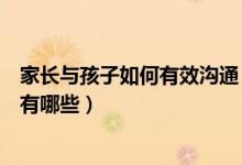 家长与孩子如何有效沟通（家长与孩子交流沟通的有效方式有哪些）