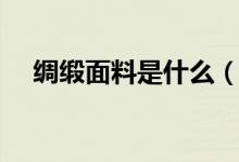 绸缎面料是什么（绸缎面料是什么材质）