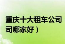 重庆十大租车公司（重庆旅游租车商务租车公司哪家好）