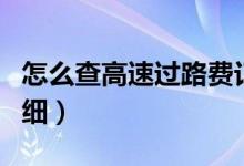 怎么查高速过路费记录（怎么查高速过路费明细）