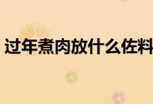 过年煮肉放什么佐料（过年煮肉放什么调料）
