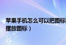 苹果手机怎么可以把图标随便摆放位置（苹果手机怎么自由摆放图标）