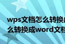 wps文档怎么转换成word文档（wps文档怎么转换成word文档）