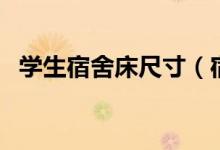 学生宿舍床尺寸（宿舍床尺寸1.2还是1.5）