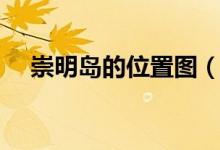 崇明岛的位置图（崇明岛的位置在哪里）