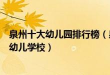 泉州十大幼儿园排行榜（泉州重点幼儿园有哪些泉州最好的幼儿学校）