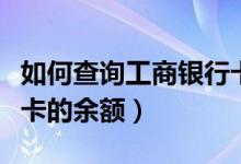 如何查询工商银行卡流水（如何查询工商银行卡的余额）
