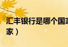 汇丰银行是哪个国家的（汇丰银行属于哪个国家）