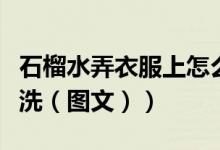 石榴水弄衣服上怎么办（石榴水弄衣服上怎么洗（图文））