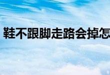鞋不跟脚走路会掉怎么办（鞋不跟脚怎么办）