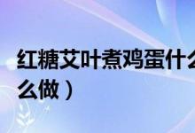 红糖艾叶煮鸡蛋什么作用（红糖艾叶煮鸡蛋怎么做）