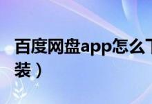 百度网盘app怎么下载（百度网盘app下载安装）