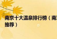 南京十大温泉排行榜（南京泡温泉的好去处南京温泉度假村推荐）