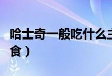 哈士奇一般吃什么主食（哈士奇一般吃什么主食）