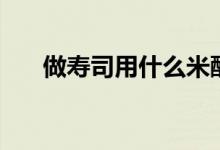 做寿司用什么米醋（做寿司用什么米）