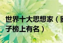 世界十大思想家（影响世界的十大名人中国孔子榜上有名）