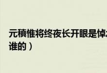 元稹惟将终夜长开眼是悼念谁（元稹惟将终夜长开眼是悼念谁的）