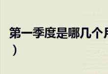 第一季度是哪几个月（第一季度是哪几个月份）