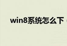 win8系统怎么下（win8系统怎么关机）