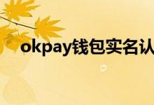 okpay钱包实名认证有危险吗（okpay）