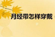 月经带怎样穿戴（月经带的穿戴方法）