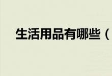 生活用品有哪些（生活用品品类有哪些）