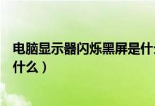 电脑显示器闪烁黑屏是什么原因（显示器黑屏闪烁的原因是什么）