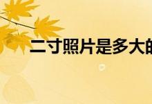 二寸照片是多大的（二寸照片是多大）