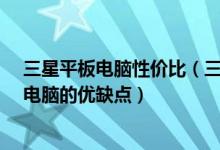 三星平板电脑性价比（三星平板电脑报价及图片-三星平板电脑的优缺点）