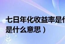 七日年化收益率是什么意思（七日年化收益率是什么意思）