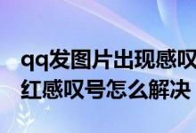 qq发图片出现感叹号怎么办（qq发不了图片红感叹号怎么解决）
