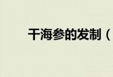 干海参的发制（干海参的发制方法）