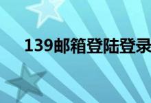 139邮箱登陆登录入口（139邮箱登陆）