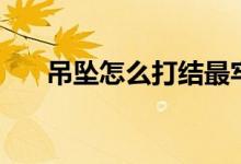 吊坠怎么打结最牢固（吊坠怎么打结）