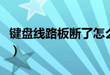 键盘线路板断了怎么修（键盘线断了如何修理）