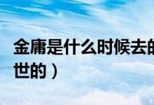 金庸是什么时候去的香港（金庸是什么时候去世的）