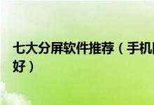 七大分屏软件推荐（手机同屏多窗口软件手机分屏软件哪个好）