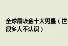 全球最吸金十大男星（世界上赚钱最多的男明星第一名居然很多人不认识）