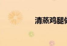 清蒸鸡腿做法（清蒸鸡）