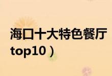 海口十大特色餐厅（盘点海口最具特色的餐厅top10）