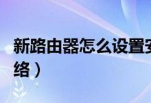 新路由器怎么设置安装（新路由器怎么设置网络）