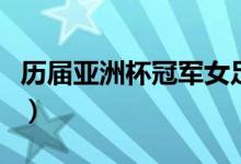 历届亚洲杯冠军女足（历届亚洲杯冠军有哪些）