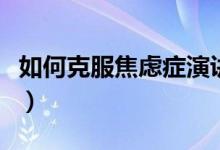 如何克服焦虑症演讲稿（如何克服焦虑症紧张）