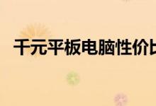 千元平板电脑性价比排行（千元平板电脑）