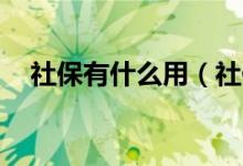社保有什么用（社保是干嘛的,有什么用）