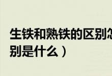 生铁和熟铁的区别怎么区分（生铁和熟铁的区别是什么）
