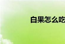 白果怎么吃（白果如何吃）